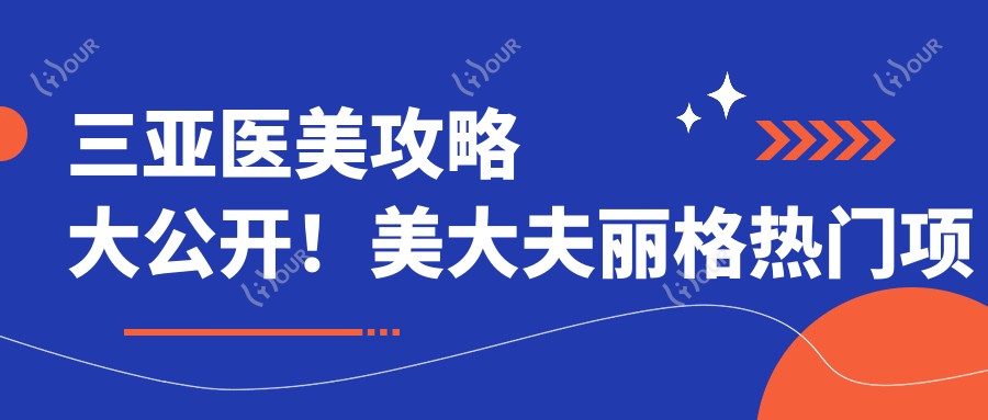 三亚医美攻略大公开!美大夫丽格热门项目价格一览:、热玛吉等你探秘
