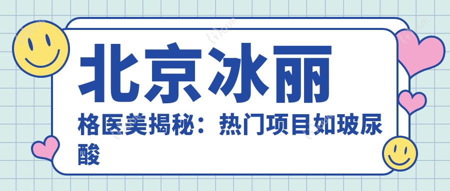 北京冰丽格医美揭秘:热门项目如玻尿酸隆鼻价格全览