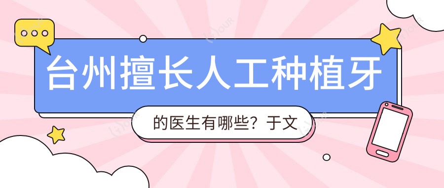台州擅长人工种植牙的医生有哪些?于文学、简小冲及王文敏均备受推崇