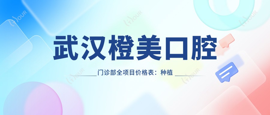 武汉橙美口腔门诊部全项目价格表:种植牙含全口半口细化方案+贴面详价公示