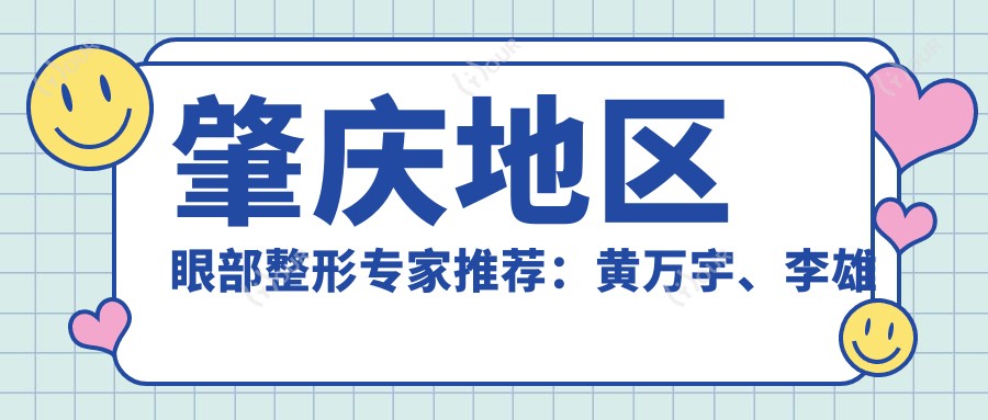 肇庆地区眼部整形医生推荐:黄万宇、李雄伟,精通双眼皮、隆鼻及隆胸术