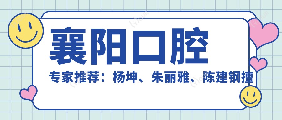 襄阳口腔医生推荐:杨坤、朱丽雅、陈建钢擅长种植牙及修复