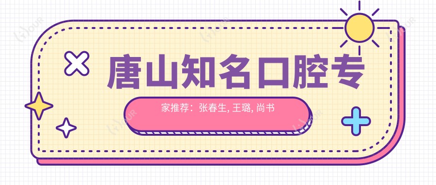 唐山有名口腔医生推荐:张春生, 王璐, 尚书等精于种植矫正