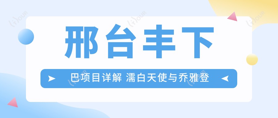 邢台丰下巴项目详解 濡白天使与乔雅登对比分析及价格指南
