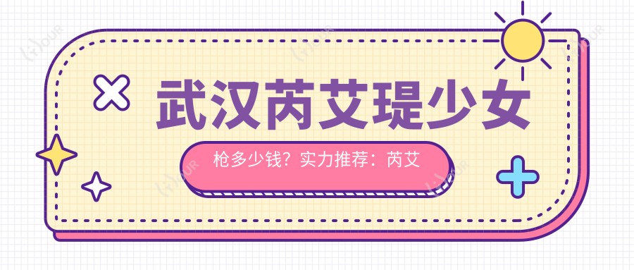 武汉芮艾瑅少女枪多少钱？实力推荐：芮艾瑅武汉指定机构，体验价1980元起！