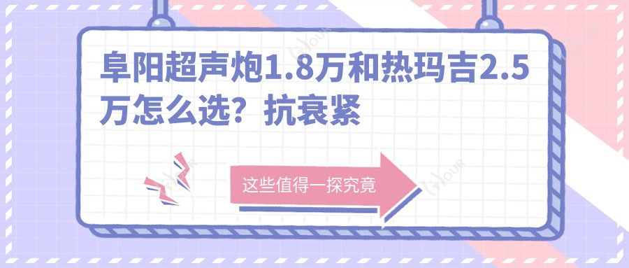 阜阳超声炮1.8万和热玛吉2.5万怎么选？抗衰紧致攻略来了！