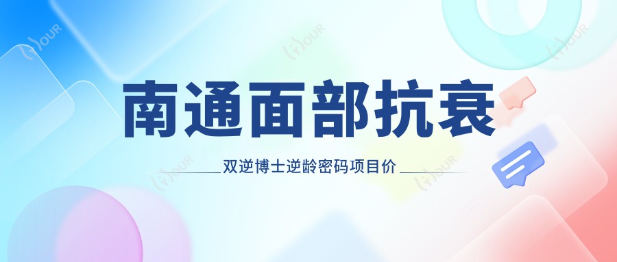 南通面部抗衰双逆博士除皱密码项目价格解析 附真实实例对比