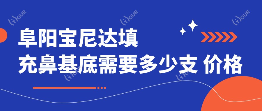 阜阳宝尼达填充鼻基底需要多少支 价格与疗效深度解析