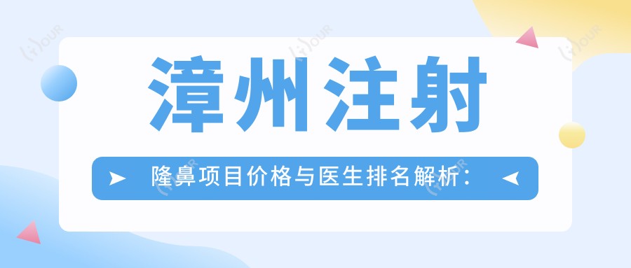 漳州注射隆鼻项目价格与医生排名解析:蒋铮铮李俊霞柳盈受青睐