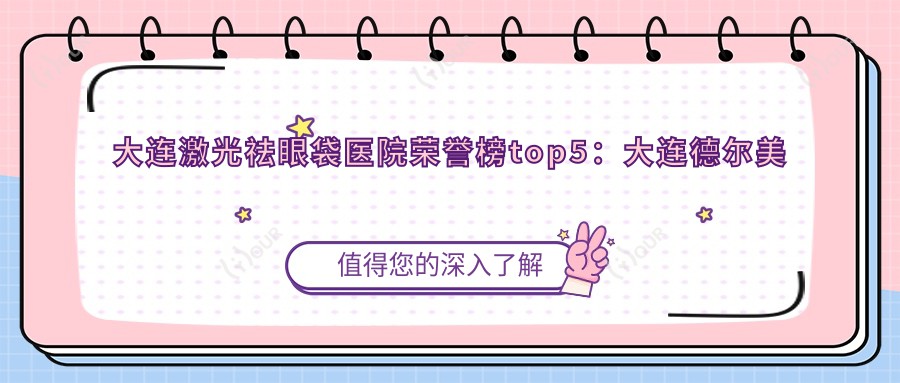 大连激光祛眼袋医院荣誉榜top5:大连德尔美客医疗美容、大连悦美格医疗美容 深度详细讲解,费用透明公开!