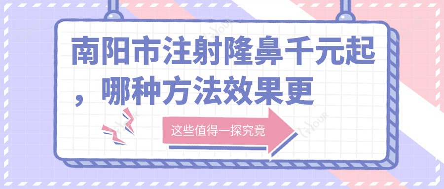 南阳市注射隆鼻千元起,哪种方法疗效更自然?求真实体验分享!