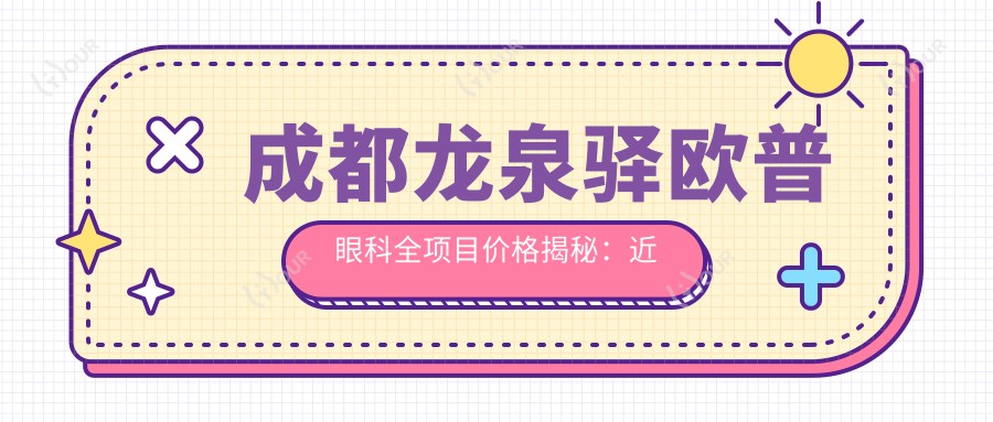 成都龙泉驿欧普眼科全项目价格揭秘:近视矫正、干眼治疗、白内障手术一网打尽