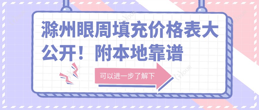 滁州眼周填充价格表大公开！附本地靠谱医院推荐&避坑指南