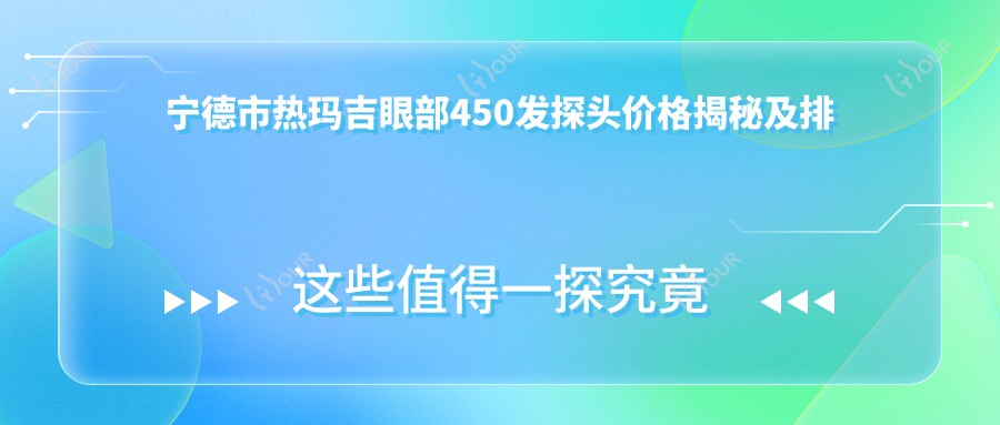 宁德市热玛吉眼部450发探头价格揭秘及排名分析