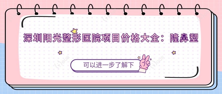 深圳阳光整形医院项目价格大全:隆鼻塑形5K+|眼部微雕2K-8K+|多面部提升实惠