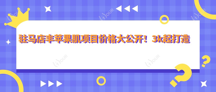 \'驻马店丰苹果肌项目价格大公开！3k起打造饱满少女肌，点击查看详细费用清单！"