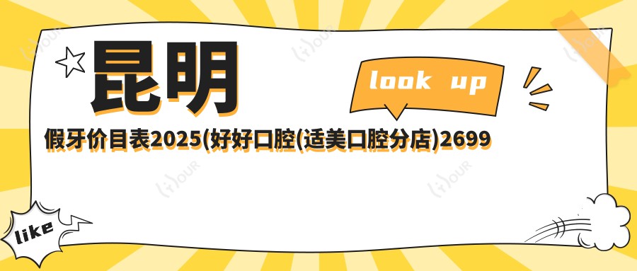 昆明假牙价目表2025(好好口腔(适美口腔分店)2699元起/贾政海口腔店(奥宸橙郡店)2488起)