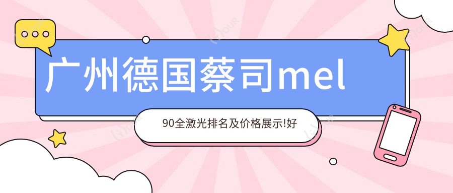广州德国蔡司mel90全激光排名及价格展示!好又便宜的医院是那家呢?