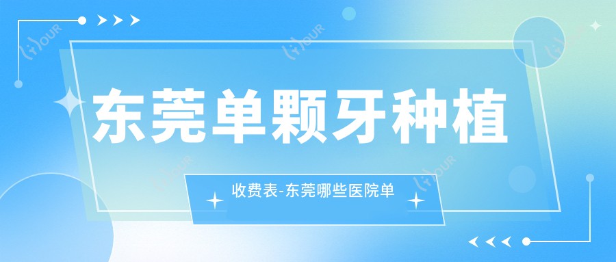 东莞单颗牙种植收费表-东莞哪些医院单颗牙种植结果较好且费用中等