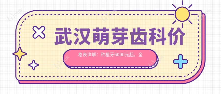 武汉萌芽齿科价格表详解:种植牙6000元起,全项目费用一览!