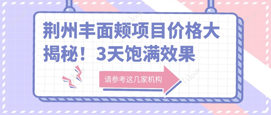 荆州丰面颊项目价格大揭秘！3天饱满疗效只要1980元起？点击查看详情！