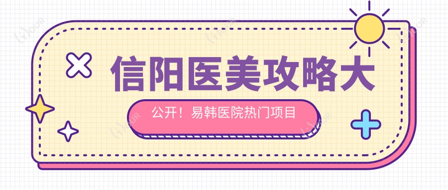 信阳医美攻略大公开!易韩医院热门项目价格表,玻尿酸等你探