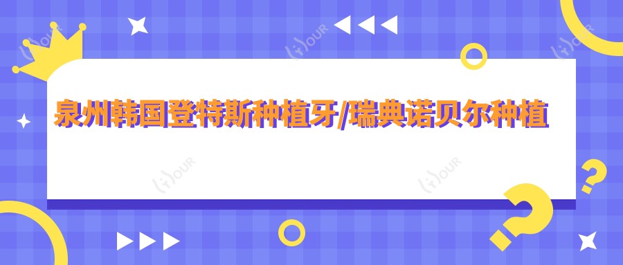 泉州韩国登特斯种植牙/瑞典诺贝尔种植收费明细概览表(2025泉州韩国登特斯种植牙韩国登特斯种植牙均价为：6799元)