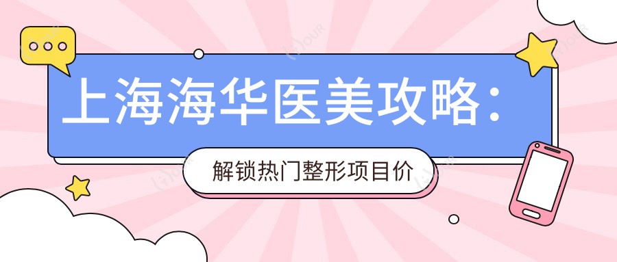 上海海华医美攻略：解锁热门整形项目价格清单
