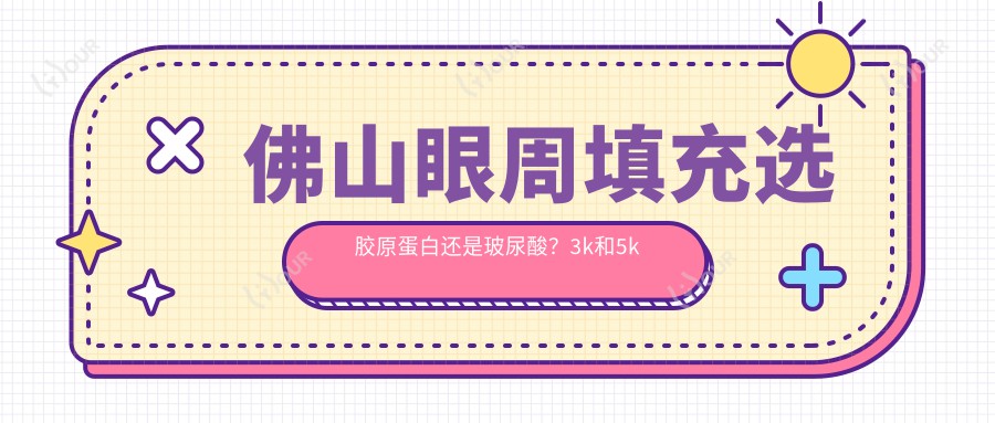 佛山眼周填充选胶原蛋白还是玻尿酸？3k和5k的项目差距在哪？