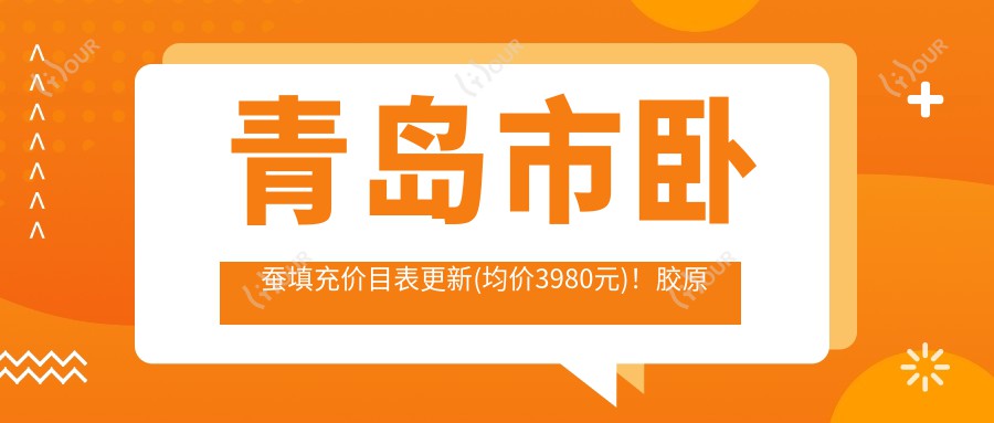 \'青岛市卧蚕填充价目表更新(均价3980元)！胶原蛋白和嗨体哪个好？2种材料疗效对比及维持时间解析"