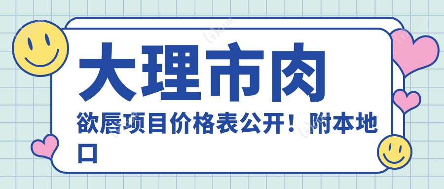 大理市肉欲唇项目价格表公开！附本地口碑医院真实测评