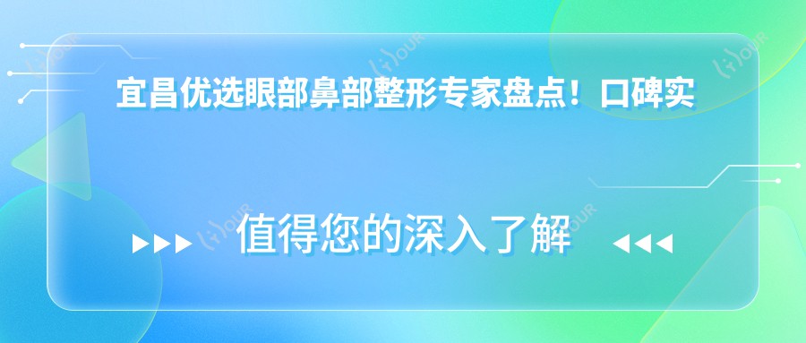 宜昌优选眼部鼻部整形医生盘点！口碑实力兼具，医生推荐项目大放异彩！