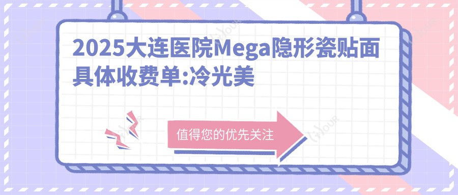 2025大连医院Mega隐形瓷贴面具体收费单:冷光美白0.5k+|氟斑牙美白0.4k+|牙齿抛光0.2k+
