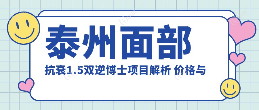 泰州面部抗衰1.5双逆博士项目解析 价格与疗效排名全攻略