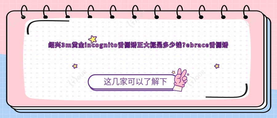 绍兴3m黄金incognito舌侧矫正大概是多少钱?ebrace舌侧矫正5万元左右