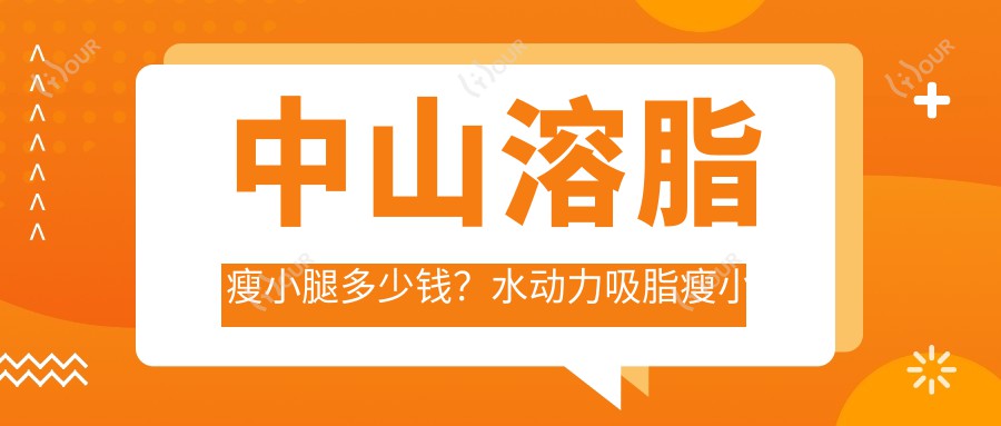 中山溶脂瘦小腿多少钱?水动力吸脂瘦小腿4000+|注射瘦腿瘦小腿1700+,附上10家受欢迎医院价目单!