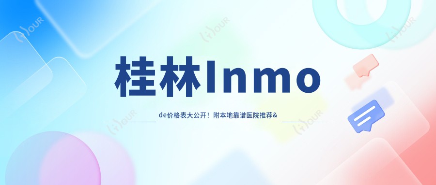 桂林Inmode价格表大公开！附本地靠谱医院推荐&避坑指南
