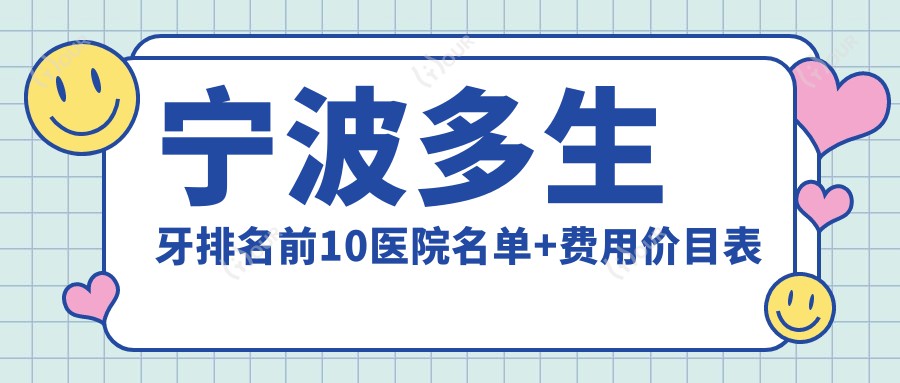 宁波多生牙排名前10医院名单+费用价目表介绍!技术好医术精细