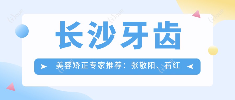 长沙牙齿美容矫正医生推荐：张敬阳、石红梅、徐树森，精通龅牙矫正种植牙