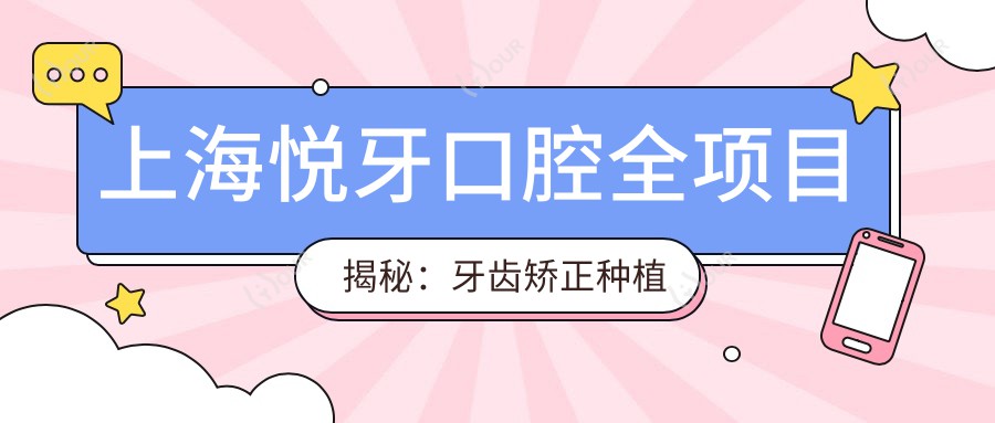 上海悦牙口腔全项目揭秘:牙齿矫正种植牙价格大公开