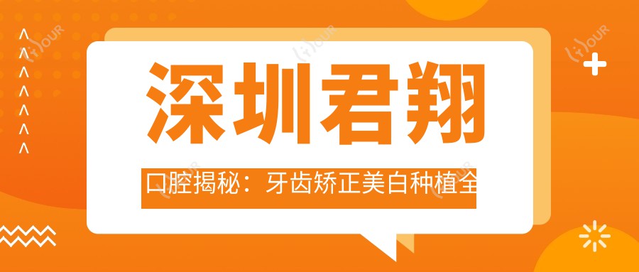 深圳君翔口腔揭秘:牙齿矫正美白种植全攻略,价格表大公开!