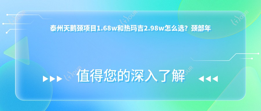 泰州天鹅颈项目1.68w和热玛吉2.98w怎么选？颈部年轻化该做哪个？