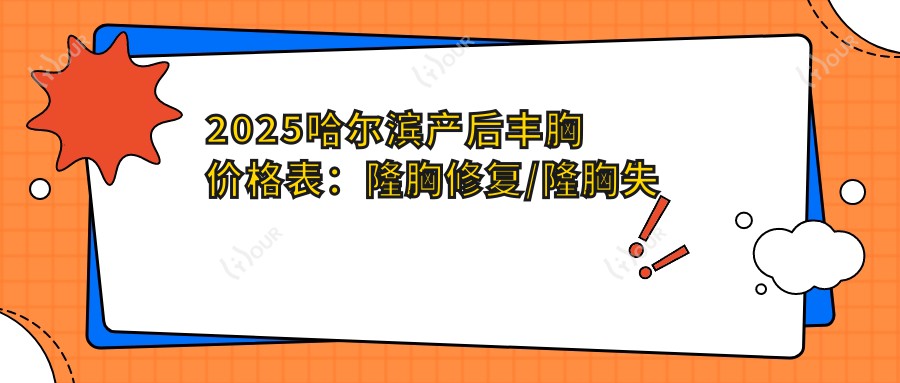 2025哈尔滨产后丰胸价格表:隆胸修复/隆胸失败修复/韩系隆胸等产后丰胸价格预览