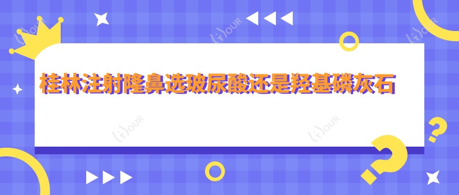 桂林注射隆鼻选玻尿酸还是羟基磷灰石 解析隆鼻药物代谢与价格对比
