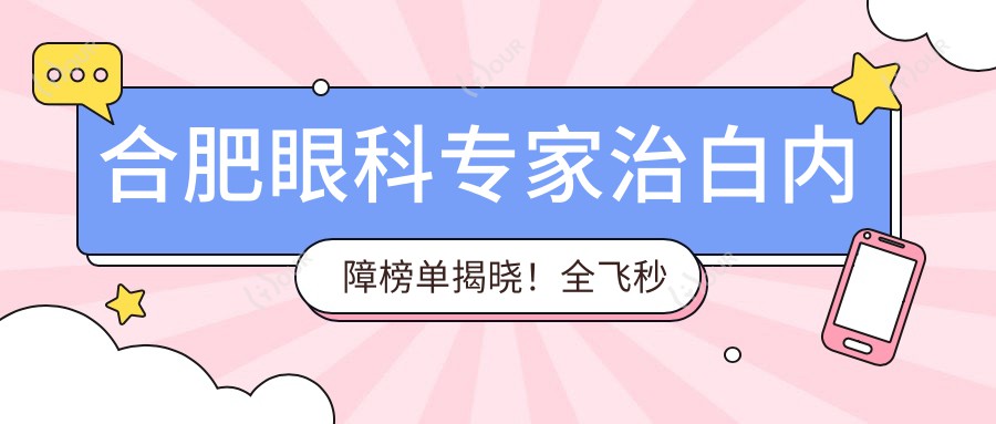 合肥眼科医生治白内障榜单揭晓！全飞秒近视手术及眼底病治疗高手齐聚，地址详情一网打尽！