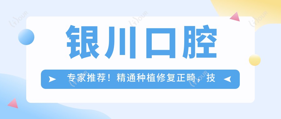 银川口腔医生推荐!精通种植修复正畸,技术精细口碑好,值得信赖!
