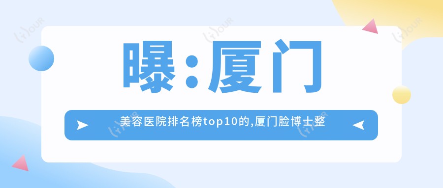 曝:厦门美容医院排名榜top10的,厦门脸博士整形美容/当代上榜前三!