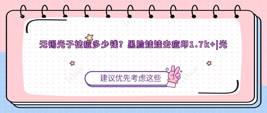 无锡光子祛痘多少钱？黑脸娃娃去痘印1.7k+|光子去痘印2.7k+，再附10家超人气医院价目单！