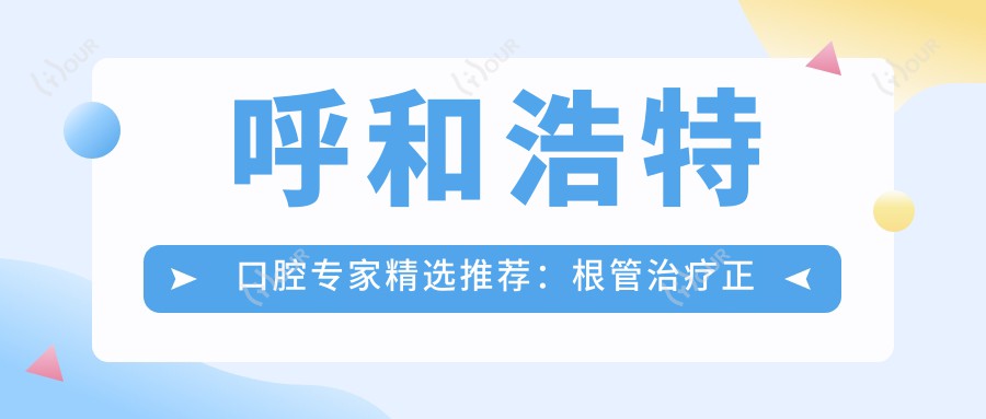 呼和浩特口腔医生精选推荐:根管治疗正畸种植医生名单参考