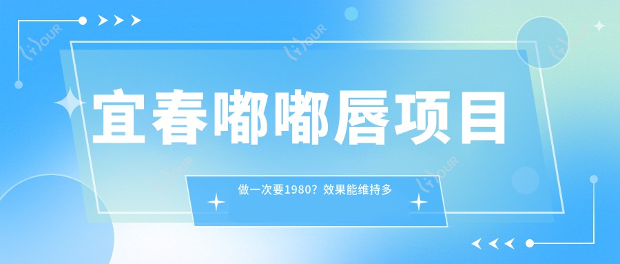 宜春嘟嘟唇项目做一次要1980？疗效能维持多久？